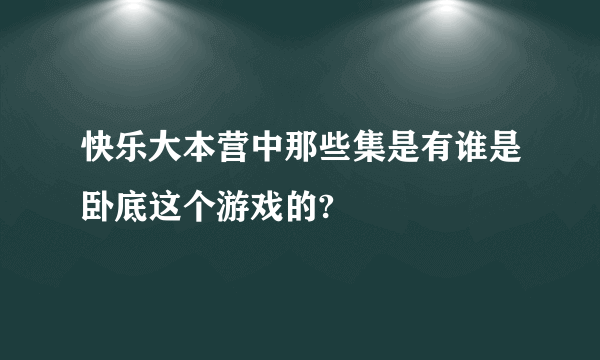 快乐大本营中那些集是有谁是卧底这个游戏的?