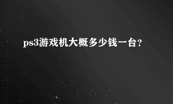 ps3游戏机大概多少钱一台？