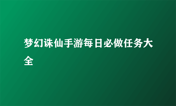 梦幻诛仙手游每日必做任务大全