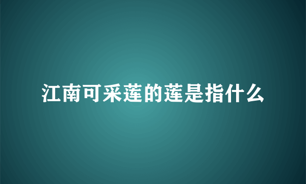 江南可采莲的莲是指什么