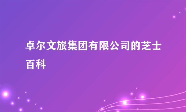 卓尔文旅集团有限公司的芝士百科