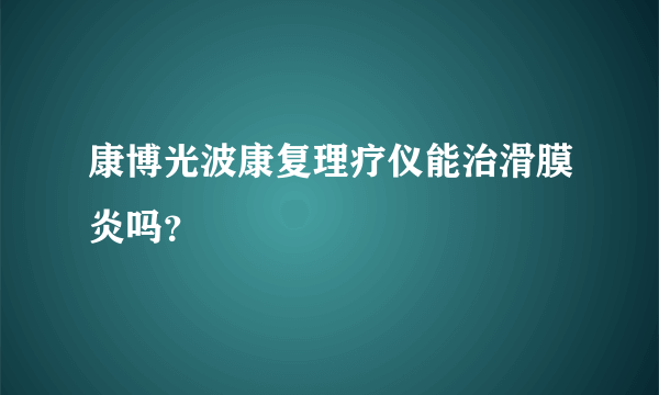 康博光波康复理疗仪能治滑膜炎吗？