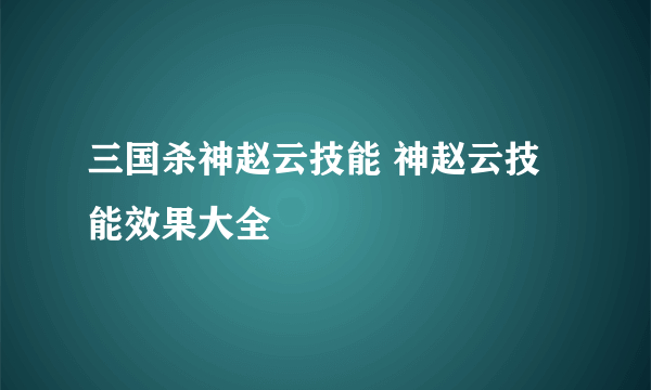 三国杀神赵云技能 神赵云技能效果大全