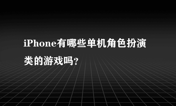 iPhone有哪些单机角色扮演类的游戏吗？