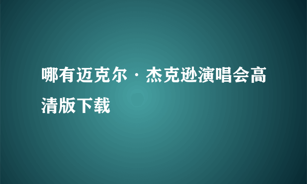 哪有迈克尔·杰克逊演唱会高清版下载