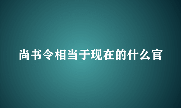 尚书令相当于现在的什么官