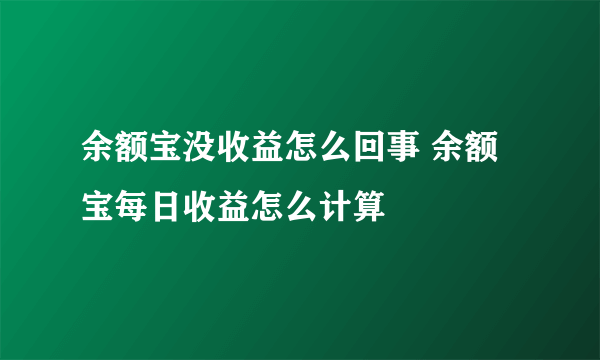 余额宝没收益怎么回事 余额宝每日收益怎么计算