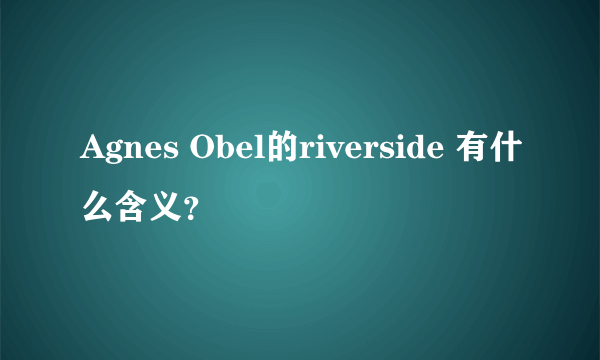 Agnes Obel的riverside 有什么含义？