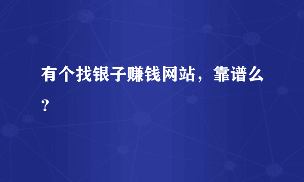 有个找银子赚钱网站，靠谱么？