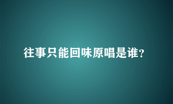 往事只能回味原唱是谁？