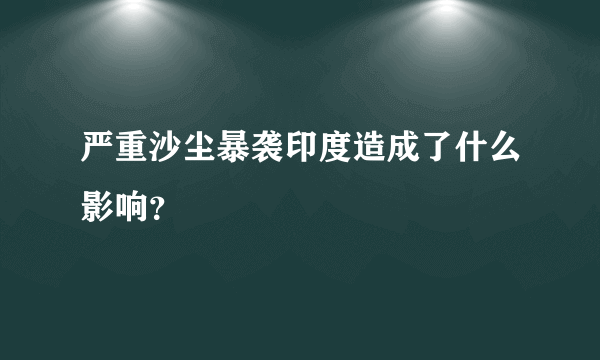 严重沙尘暴袭印度造成了什么影响？