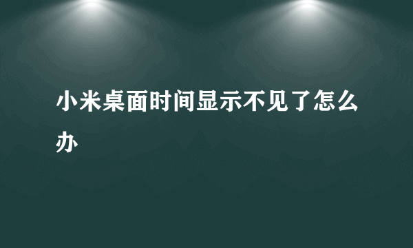 小米桌面时间显示不见了怎么办