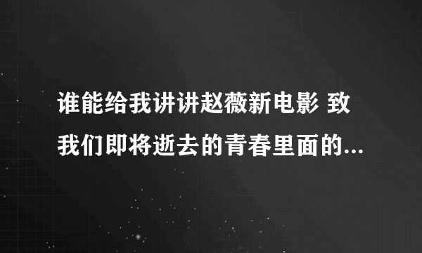 谁能给我讲讲赵薇新电影 致我们即将逝去的青春里面的 人物故事和故事情节吗