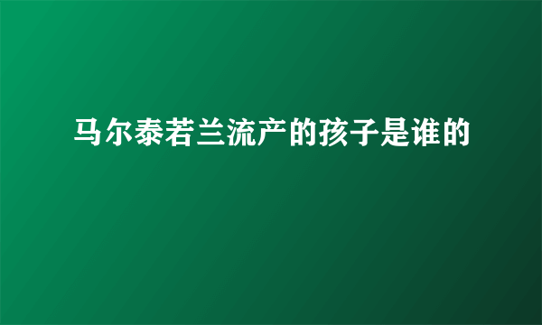 马尔泰若兰流产的孩子是谁的