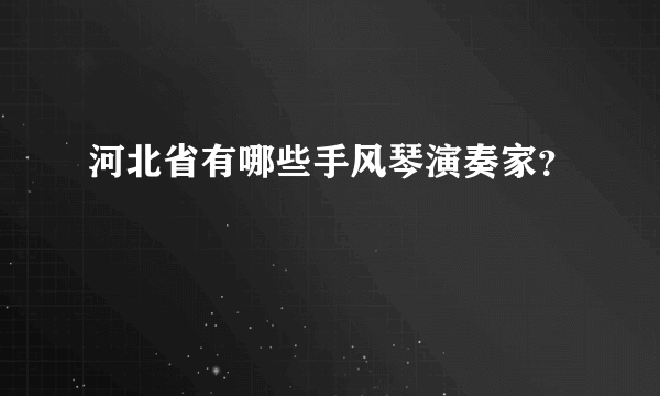 河北省有哪些手风琴演奏家？