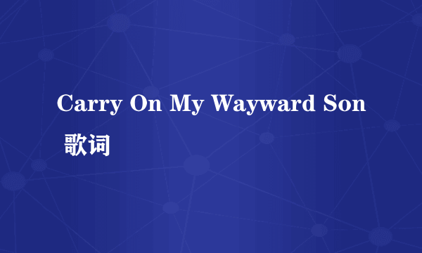 Carry On My Wayward Son 歌词