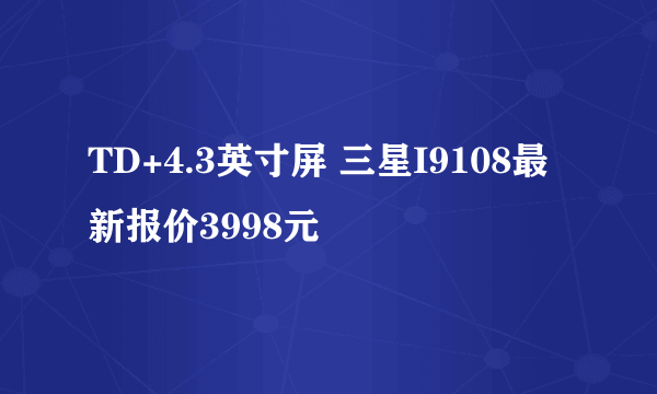 TD+4.3英寸屏 三星I9108最新报价3998元