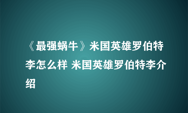 《最强蜗牛》米国英雄罗伯特李怎么样 米国英雄罗伯特李介绍