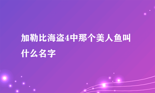 加勒比海盗4中那个美人鱼叫什么名字