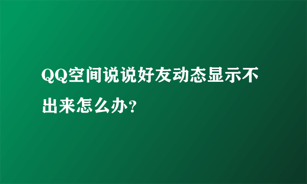 QQ空间说说好友动态显示不出来怎么办？