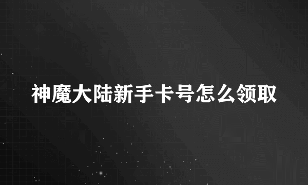 神魔大陆新手卡号怎么领取