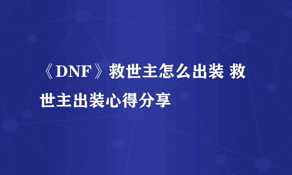 《DNF》救世主怎么出装 救世主出装心得分享