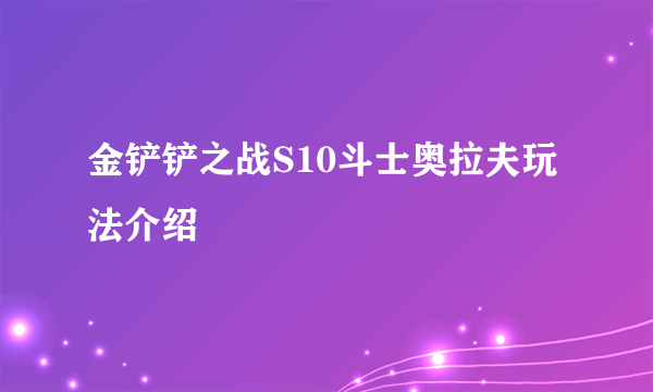 金铲铲之战S10斗士奥拉夫玩法介绍