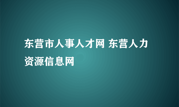 东营市人事人才网 东营人力资源信息网