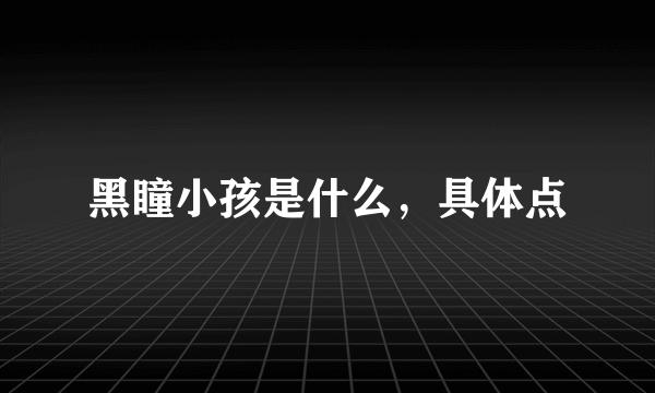 黑瞳小孩是什么，具体点