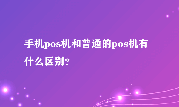 手机pos机和普通的pos机有什么区别？