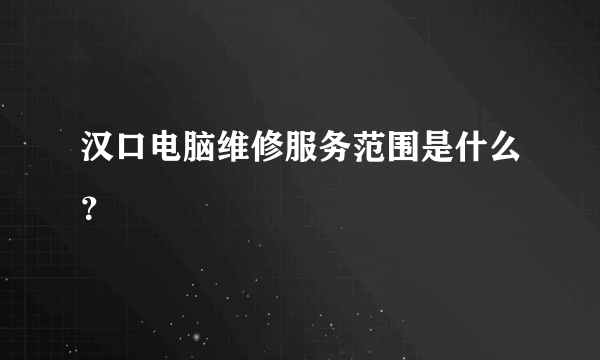 汉口电脑维修服务范围是什么？