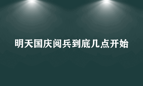 明天国庆阅兵到底几点开始