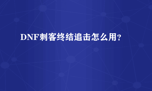 DNF刺客终结追击怎么用？