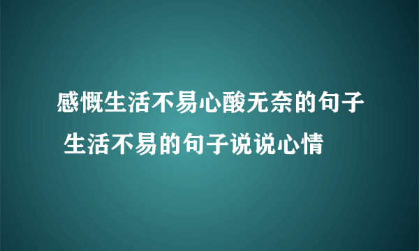 感慨生活不易心酸无奈的句子 生活不易的句子说说心情