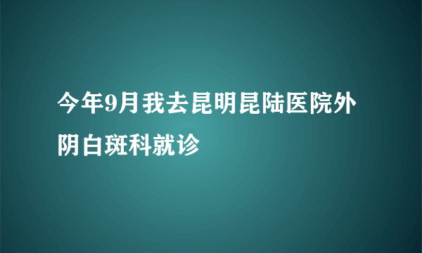 今年9月我去昆明昆陆医院外阴白斑科就诊