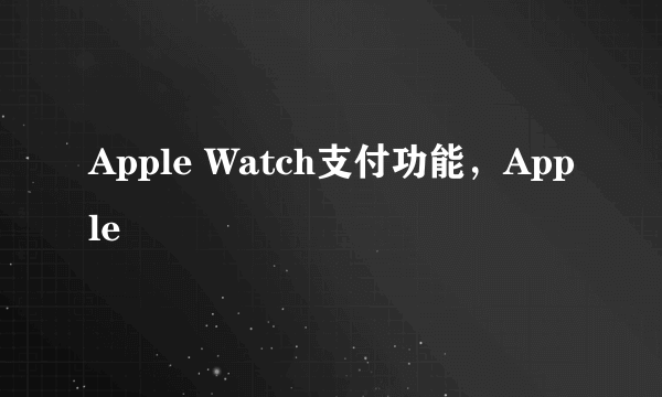 Apple Watch支付功能，Apple