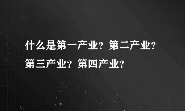 什么是第一产业？第二产业？第三产业？第四产业？