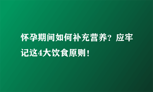 怀孕期间如何补充营养？应牢记这4大饮食原则！