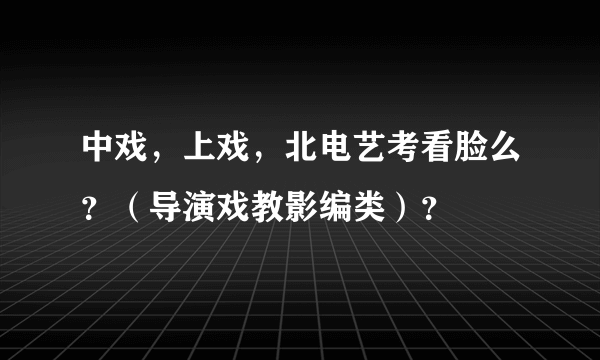 中戏，上戏，北电艺考看脸么？（导演戏教影编类）？