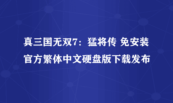 真三国无双7：猛将传 免安装官方繁体中文硬盘版下载发布