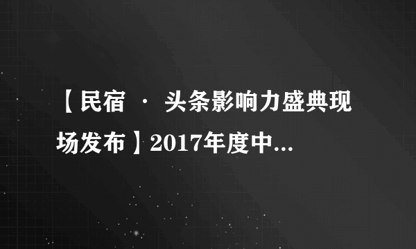 【民宿 · 头条影响力盛典现场发布】2017年度中国十佳民宿设计师