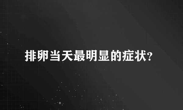 排卵当天最明显的症状？