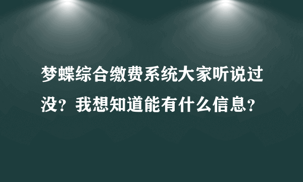 梦蝶综合缴费系统大家听说过没？我想知道能有什么信息？