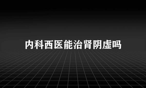 内科西医能治肾阴虚吗