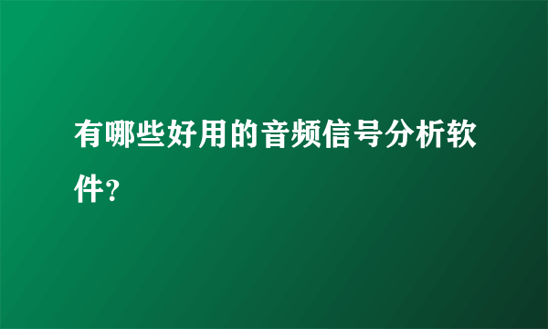 有哪些好用的音频信号分析软件？