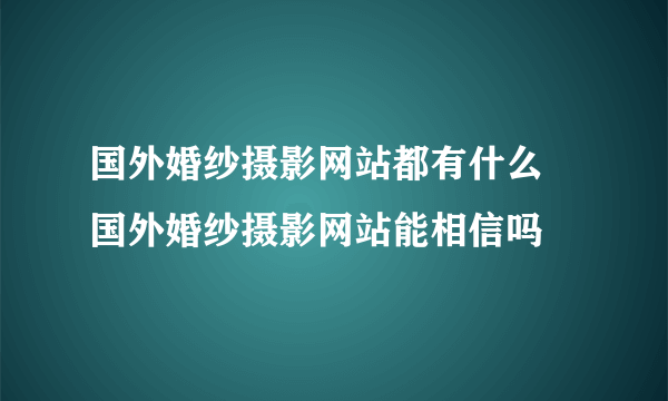 国外婚纱摄影网站都有什么 国外婚纱摄影网站能相信吗