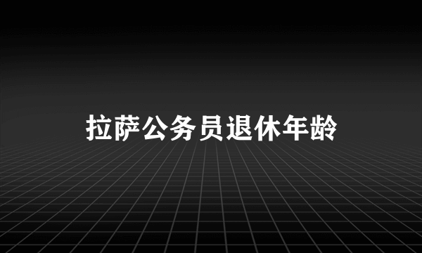 拉萨公务员退休年龄