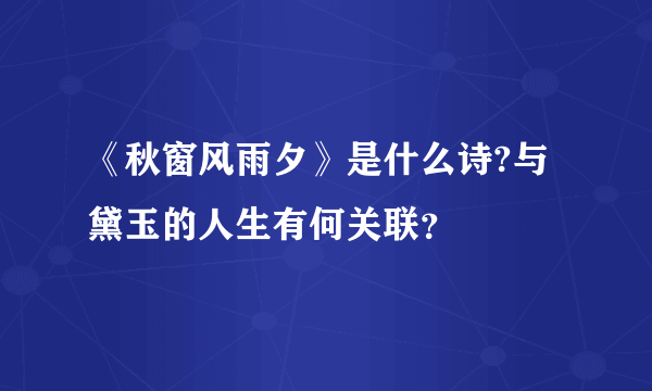 《秋窗风雨夕》是什么诗?与黛玉的人生有何关联？