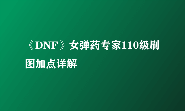 《DNF》女弹药专家110级刷图加点详解