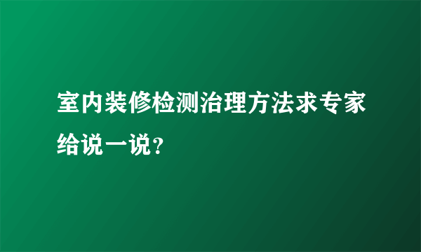 室内装修检测治理方法求专家给说一说？